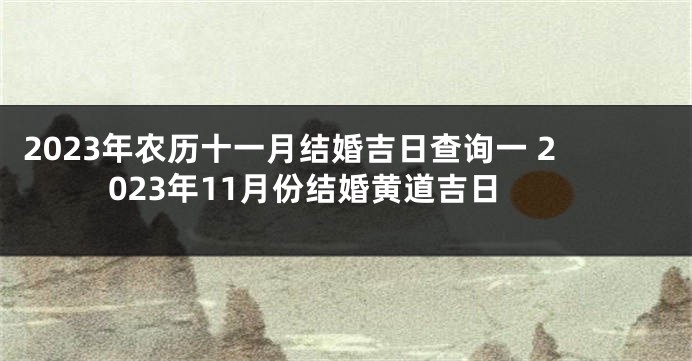 2023年农历十一月结婚吉日查询一 2023年11月份结婚黄道吉日