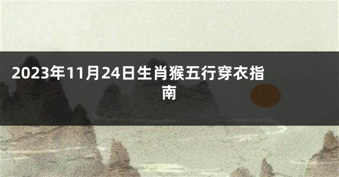 2023年11月24日生肖猴五行穿衣指南
