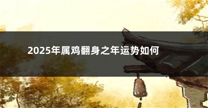 2025年属鸡翻身之年运势如何