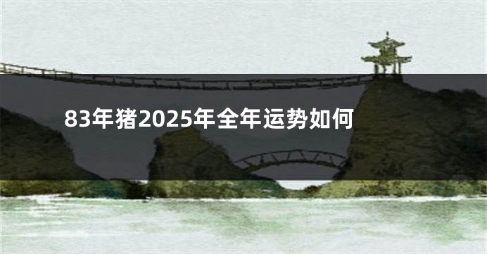 83年猪2025年全年运势如何