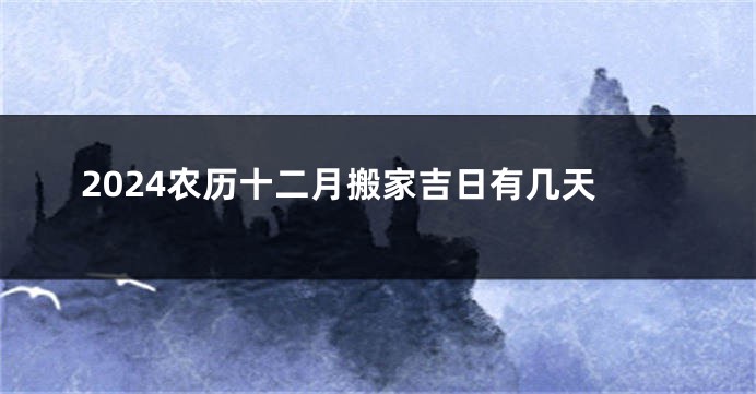 2024农历十二月搬家吉日有几天