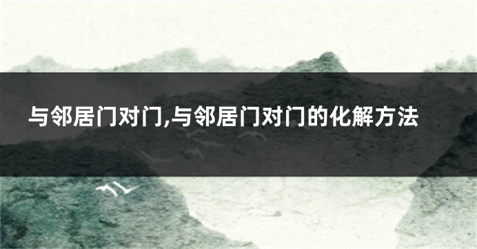 与邻居门对门,与邻居门对门的化解方法
