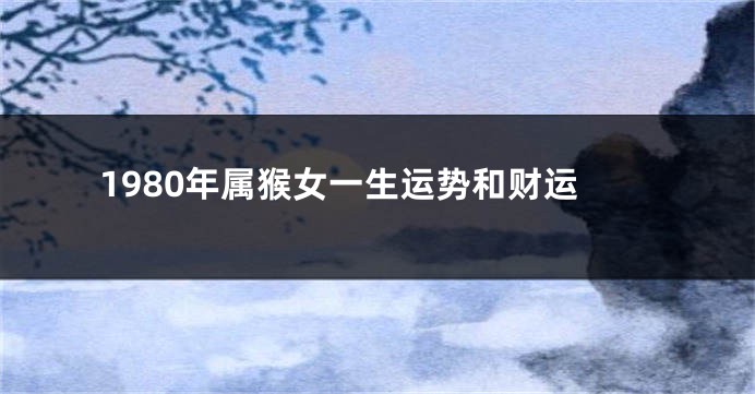 1980年属猴女一生运势和财运