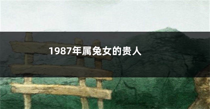 1987年属兔女的贵人