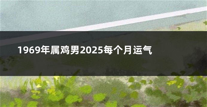 1969年属鸡男2025每个月运气