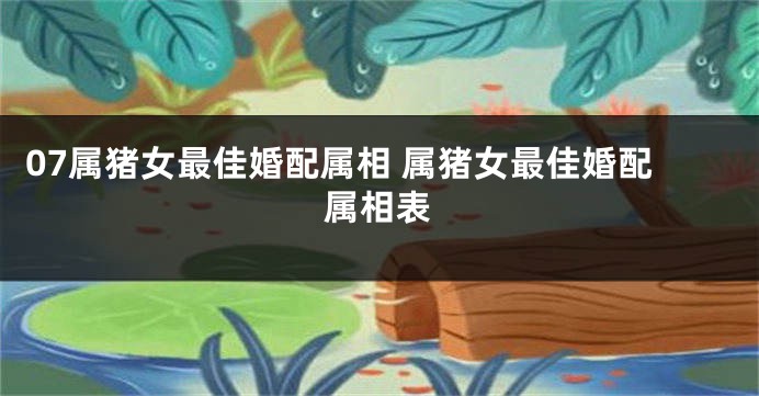 07属猪女最佳婚配属相 属猪女最佳婚配属相表