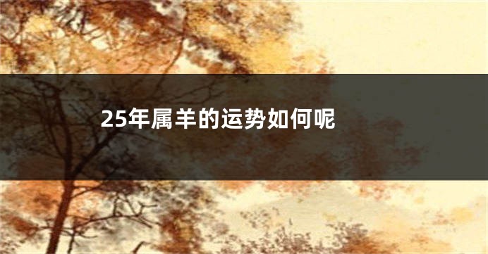 25年属羊的运势如何呢 