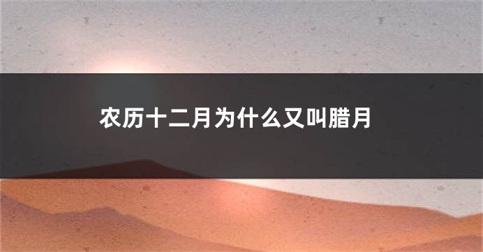 农历十二月为什么又叫腊月