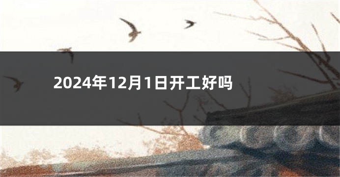 2024年12月1日开工好吗