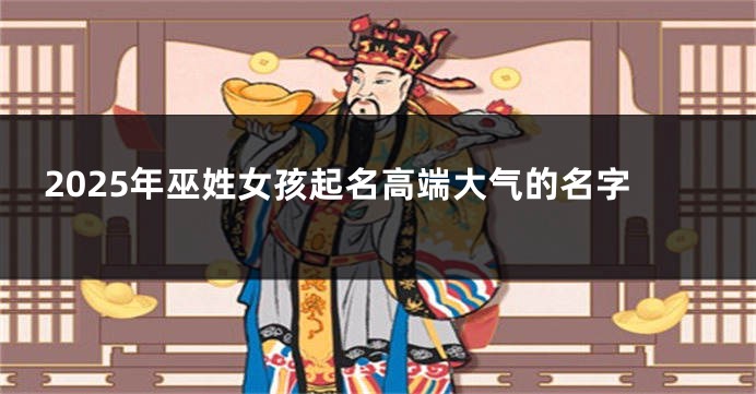 2025年巫姓女孩起名高端大气的名字