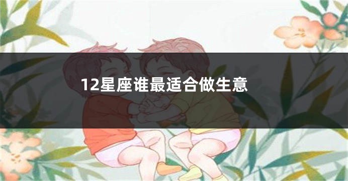 12星座谁最适合做生意