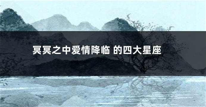 冥冥之中爱情降临 的四大星座