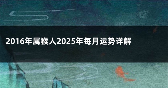 2016年属猴人2025年每月运势详解