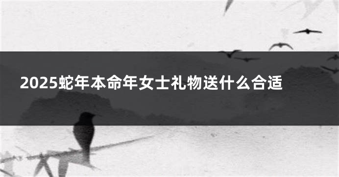 2025蛇年本命年女士礼物送什么合适