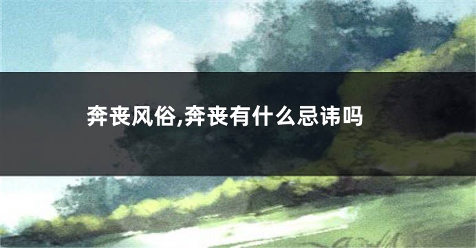 奔丧风俗,奔丧有什么忌讳吗