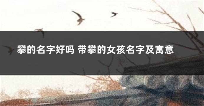 攀的名字好吗 带攀的女孩名字及寓意