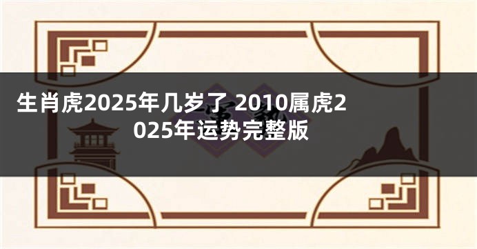 生肖虎2025年几岁了 2010属虎2025年运势完整版