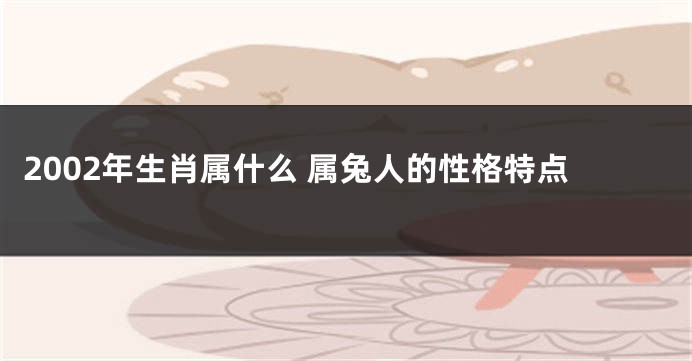 2002年生肖属什么 属兔人的性格特点