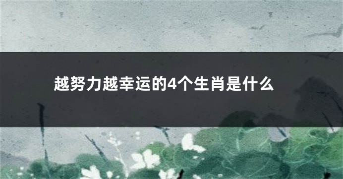 越努力越幸运的4个生肖是什么