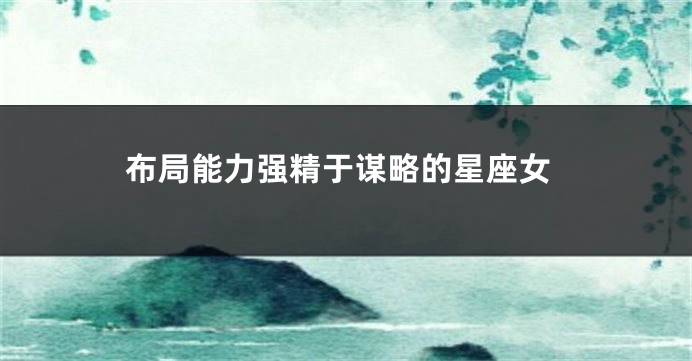 布局能力强精于谋略的星座女