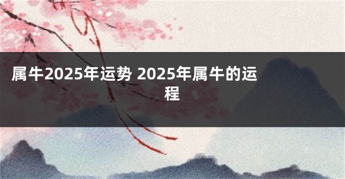 属牛2025年运势 2025年属牛的运程