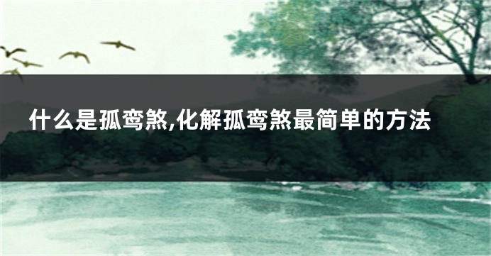 什么是孤鸾煞,化解孤鸾煞最简单的方法