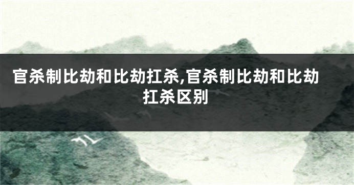 官杀制比劫和比劫扛杀,官杀制比劫和比劫扛杀区别