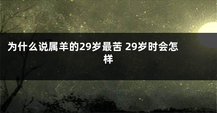 为什么说属羊的29岁最苦 29岁时会怎样