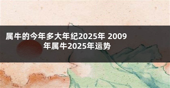 属牛的今年多大年纪2025年 2009年属牛2025年运势
