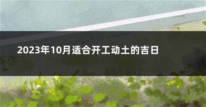 2023年10月适合开工动土的吉日