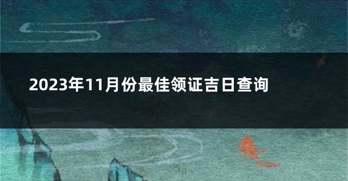 2023年11月份最佳领证吉日查询