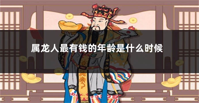 属龙人最有钱的年龄是什么时候