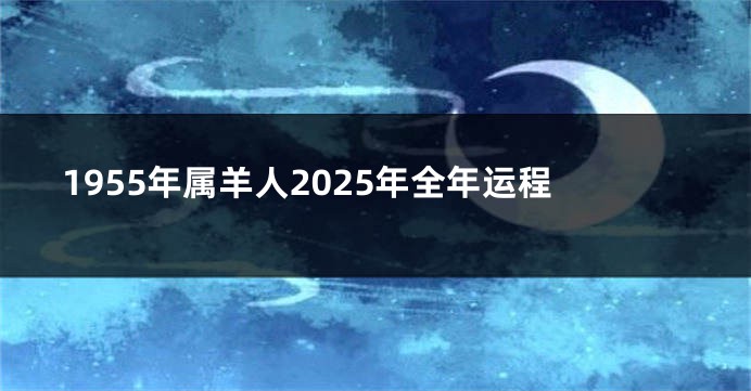 1955年属羊人2025年全年运程