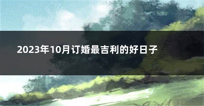 2023年10月订婚最吉利的好日子