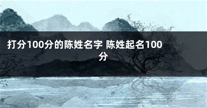打分100分的陈姓名字 陈姓起名100分