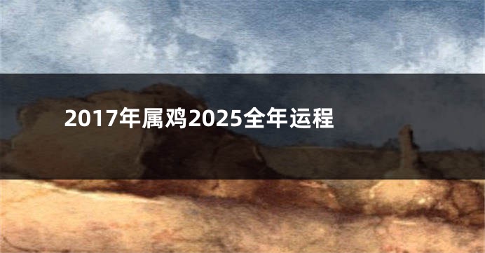 2017年属鸡2025全年运程