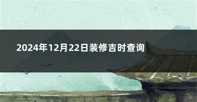 2024年12月22日装修吉时查询