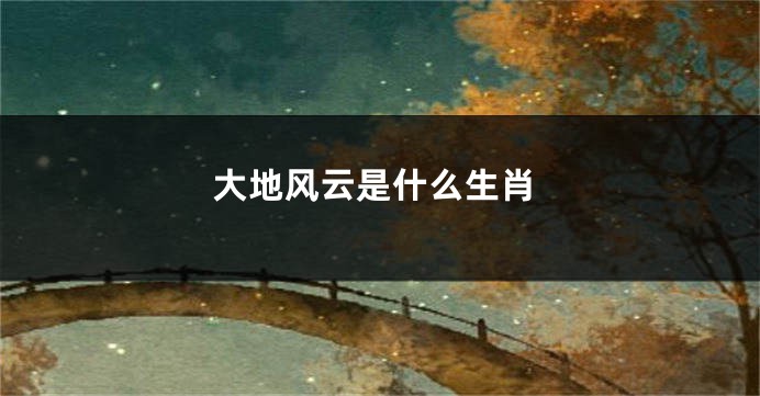 大地风云是什么生肖