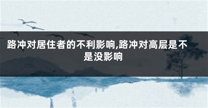 路冲对居住者的不利影响,路冲对高层是不是没影响