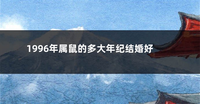 1996年属鼠的多大年纪结婚好