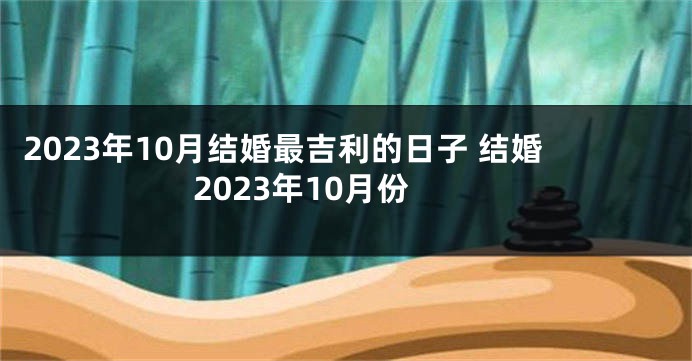 2023年10月结婚最吉利的日子 结婚2023年10月份