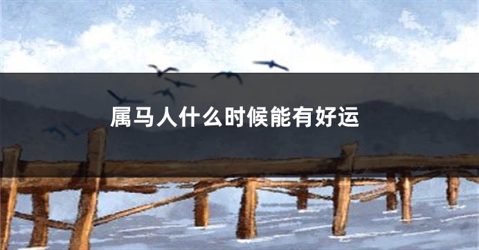 属马人什么时候能有好运