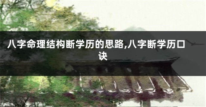 八字命理结构断学历的思路,八字断学历口诀
