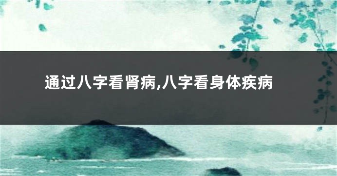 通过八字看肾病,八字看身体疾病