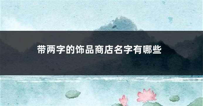带两字的饰品商店名字有哪些