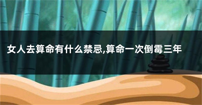 女人去算命有什么禁忌,算命一次倒霉三年
