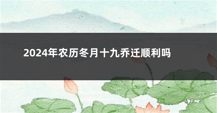 2024年农历冬月十九乔迁顺利吗