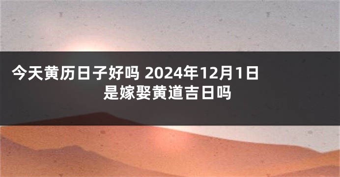 今天黄历日子好吗 2024年12月1日是嫁娶黄道吉日吗