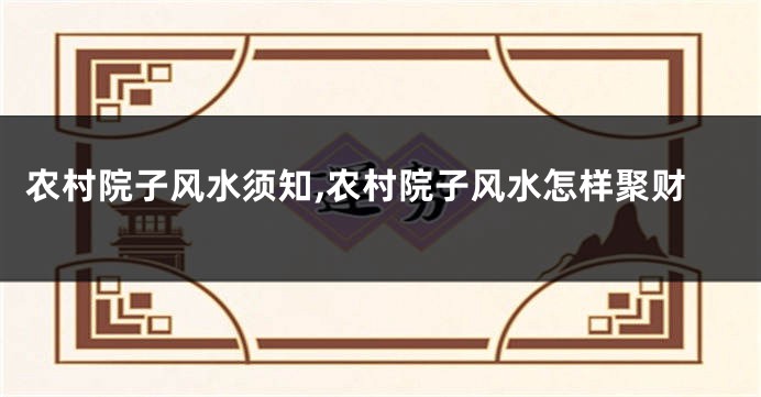 农村院子风水须知,农村院子风水怎样聚财