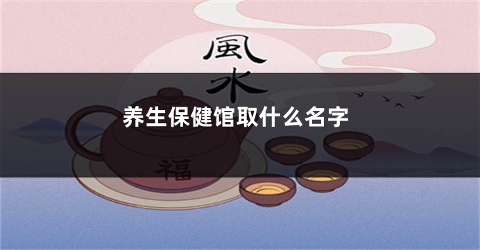 养生保健馆取什么名字
